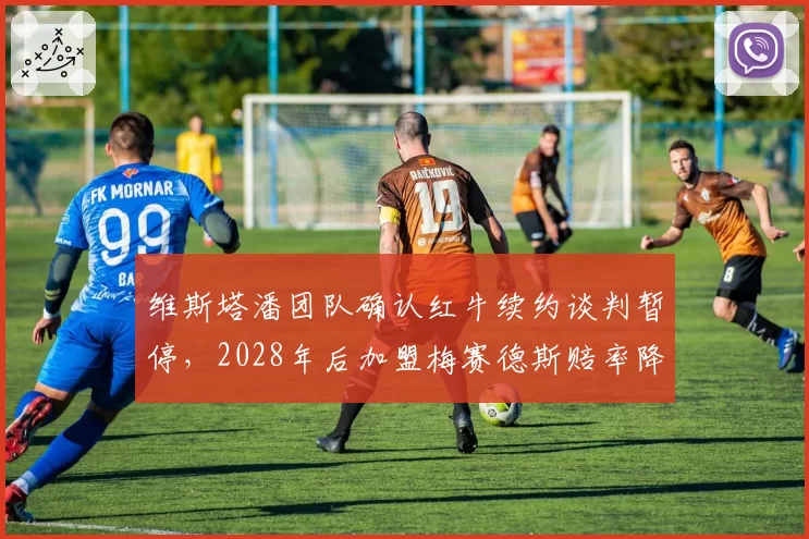 维斯塔潘团队确认红牛续约谈判暂停，2028年后加盟梅赛德斯赔率降至1.8