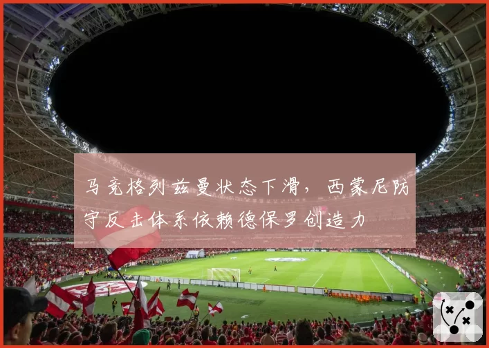 马竞格列兹曼状态下滑，西蒙尼防守反击体系依赖德保罗创造力