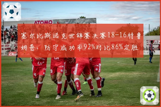 塞尔比斯诺克世锦赛决赛18-16特鲁姆普，防守成功率92%对比86%定胜负