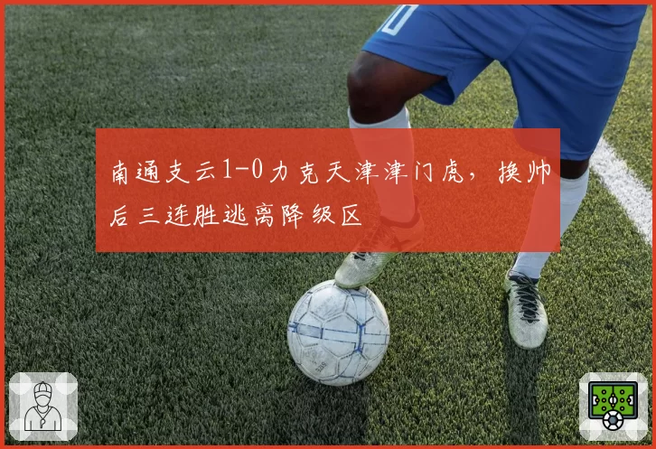 南通支云1-0力克天津津门虎，换帅后三连胜逃离降级区
