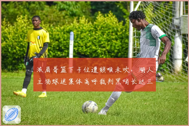 浓眉哥篮下卡位遭锁喉未吹，湖人主场球迷集体高呼裁判黑哨长达三分钟