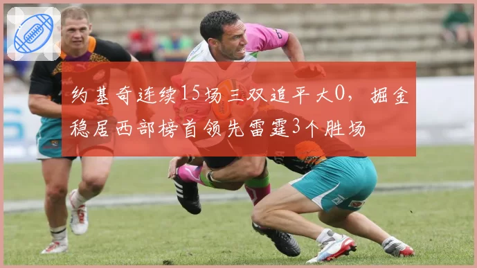 约基奇连续15场三双追平大O，掘金稳居西部榜首领先雷霆3个胜场