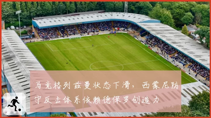 马竞格列兹曼状态下滑，西蒙尼防守反击体系依赖德保罗创造力