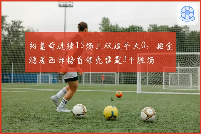 约基奇连续15场三双追平大O，掘金稳居西部榜首领先雷霆3个胜场
